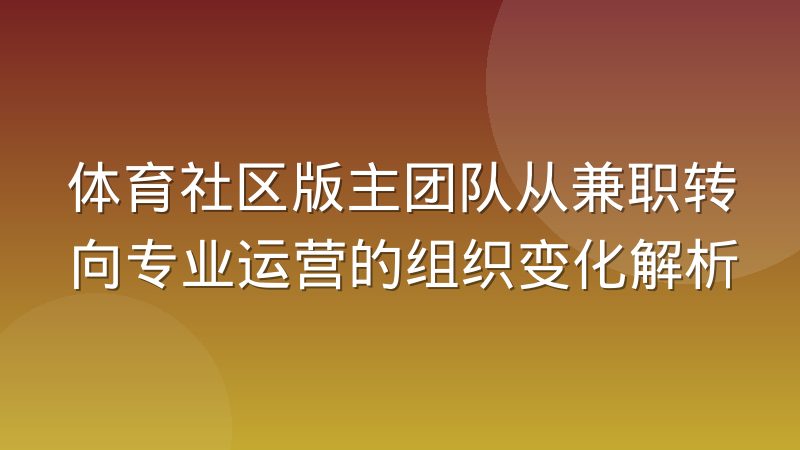 体育社区版主团队从兼职转向专业运营的组织变化解析